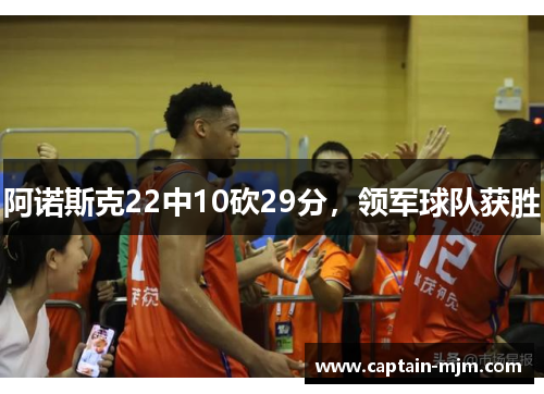 阿诺斯克22中10砍29分，领军球队获胜
