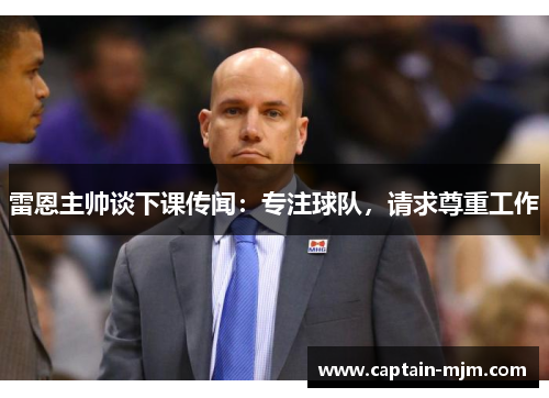 雷恩主帅谈下课传闻：专注球队，请求尊重工作