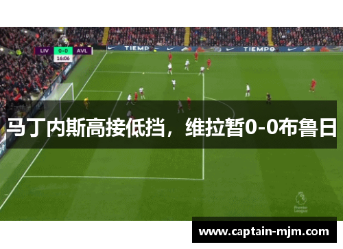 马丁内斯高接低挡，维拉暂0-0布鲁日