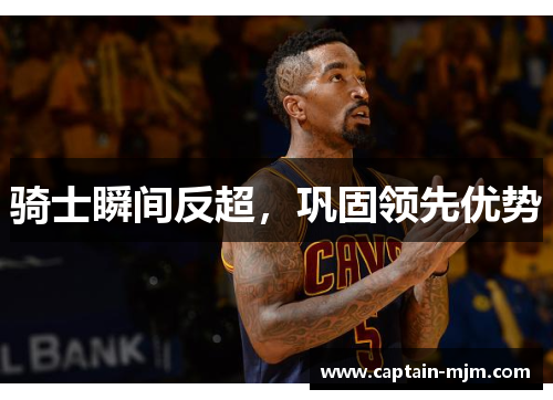 骑士瞬间反超，巩固领先优势