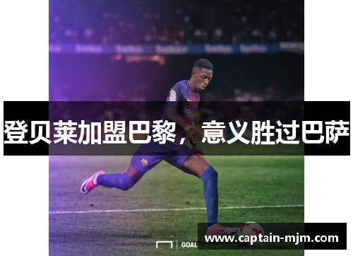 登贝莱加盟巴黎,意义胜过巴萨 登贝莱加盟巴黎,意义胜过巴萨
