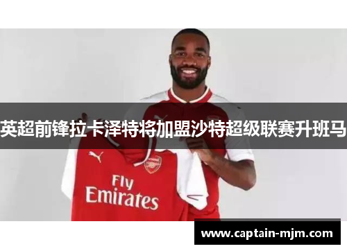 英超前锋拉卡泽特将加盟沙特超级联赛升班马