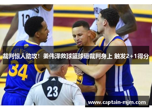 裁判惊人助攻！姜伟泽救球篮球砸裁判身上 触发2+1得分